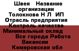 Швея › Название организации ­ Толокнова Н.Л, ИП › Отрасль предприятия ­ Контроль качества › Минимальный оклад ­ 28 000 - Все города Работа » Вакансии   . Кемеровская обл.,Гурьевск г.